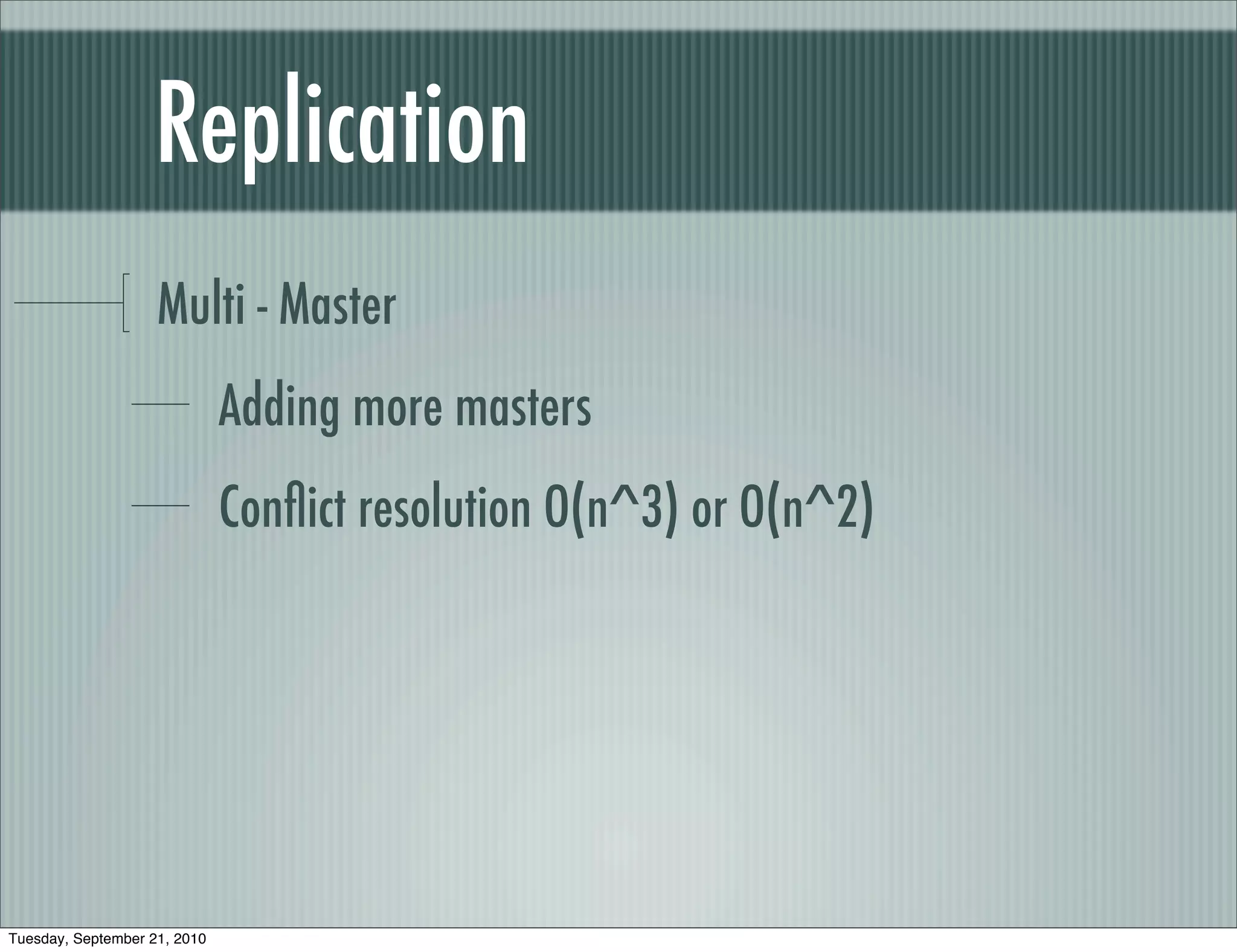 Replication
                    Multi - Master
                              Adding more masters
                              Conﬂict resolution O(n^3) or O(n^2)




Tuesday, September 21, 2010
 