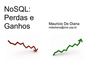 NoSQL:
Perdas e
           Mauricio De Diana
Ganhos     mdediana@ime.usp.br
 
