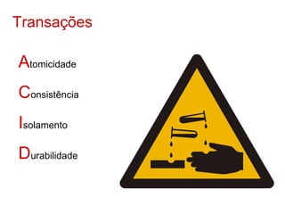 Transações

Atomicidade
Consistência
Isolamento
Durabilidade
 
