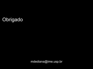 Obrigado




           mdediana@ime.usp.br
 