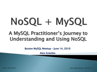 A MySQL Practitioner‟s Journey to
         Understanding and Using NoSQL
                       Boston MySQL Meetup – June 14, 2010
                                  Alex Esterkin




© 2010 Alex Esterkin                                     Boston MySQL Meetup - 2010-06-14
 