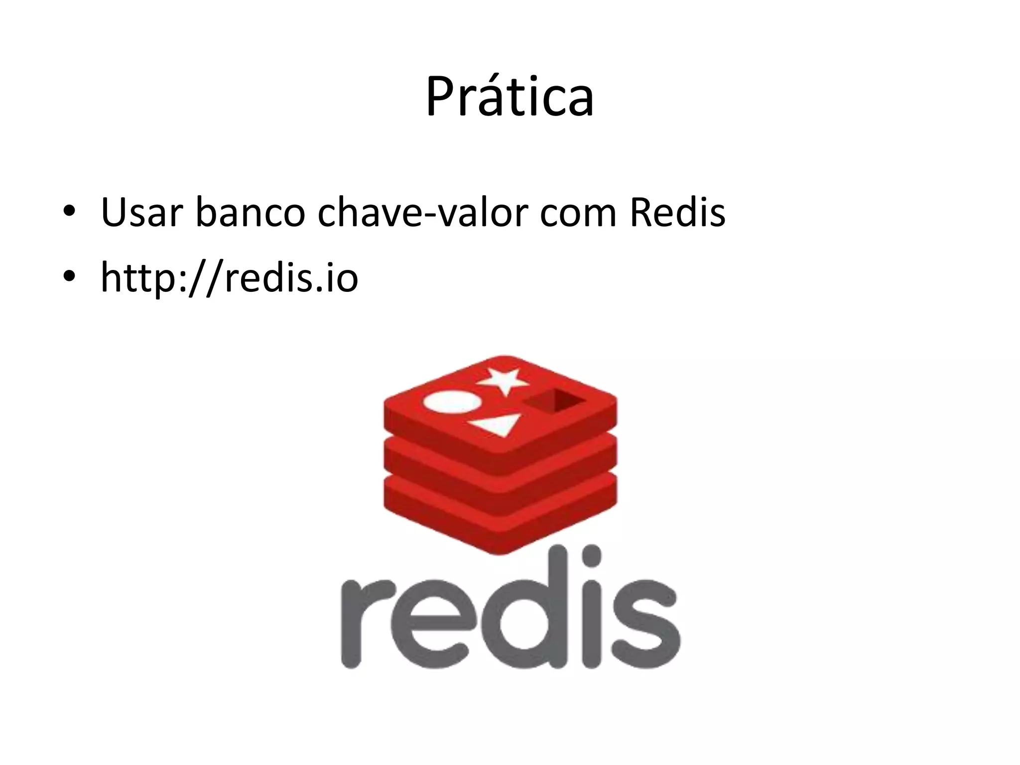 Prática
• Usar banco chave-valor com Redis
• http://redis.io
 