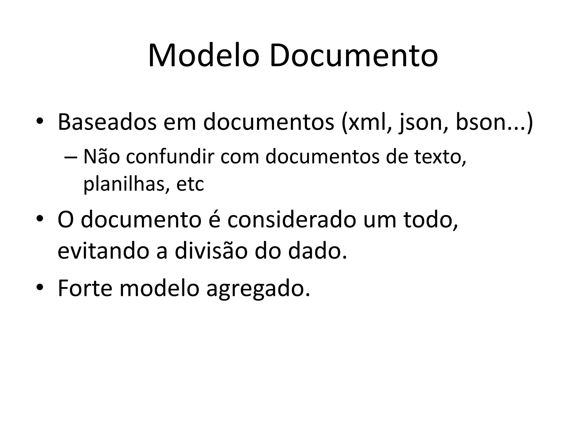 Modelo Documento
• Baseados em documentos (xml, json, bson...)
– Não confundir com documentos de texto,
planilhas, etc
• O documento é considerado um todo,
evitando a divisão do dado.
• Forte modelo agregado.
 