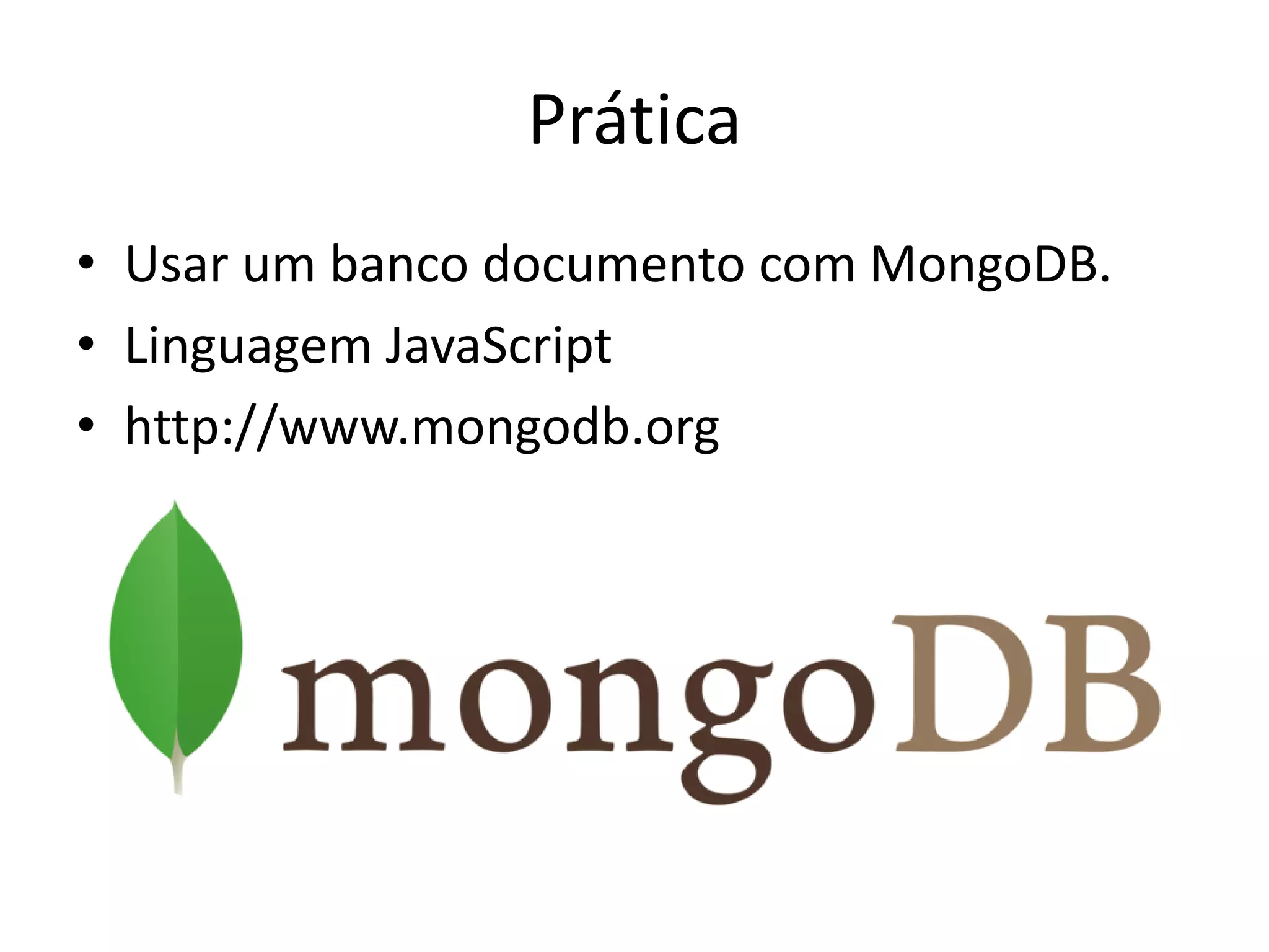 Prática
• Usar um banco documento com MongoDB.
• Linguagem JavaScript
• http://www.mongodb.org
 