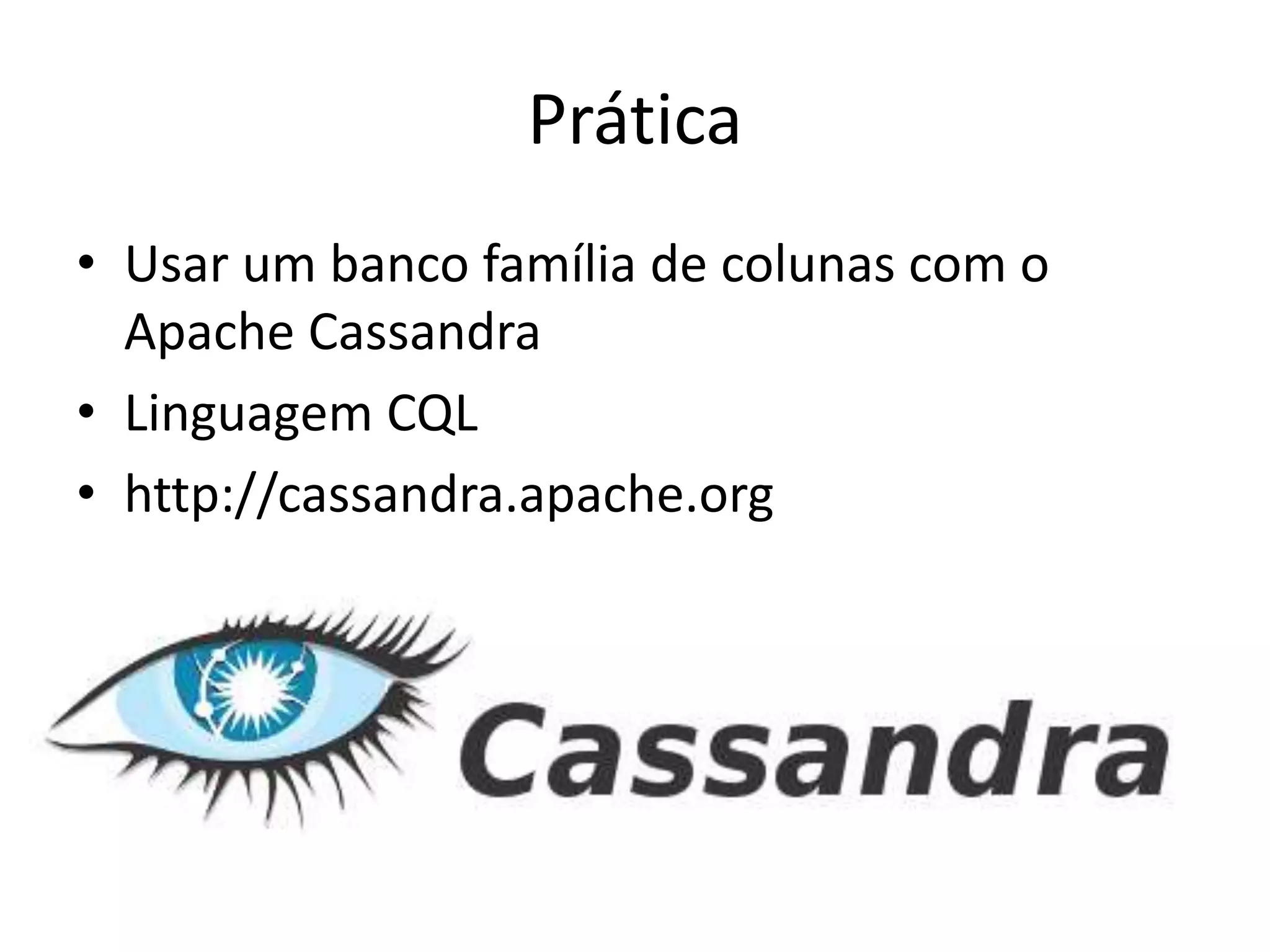 Prática
• Usar um banco família de colunas com o
Apache Cassandra
• Linguagem CQL
• http://cassandra.apache.org
 