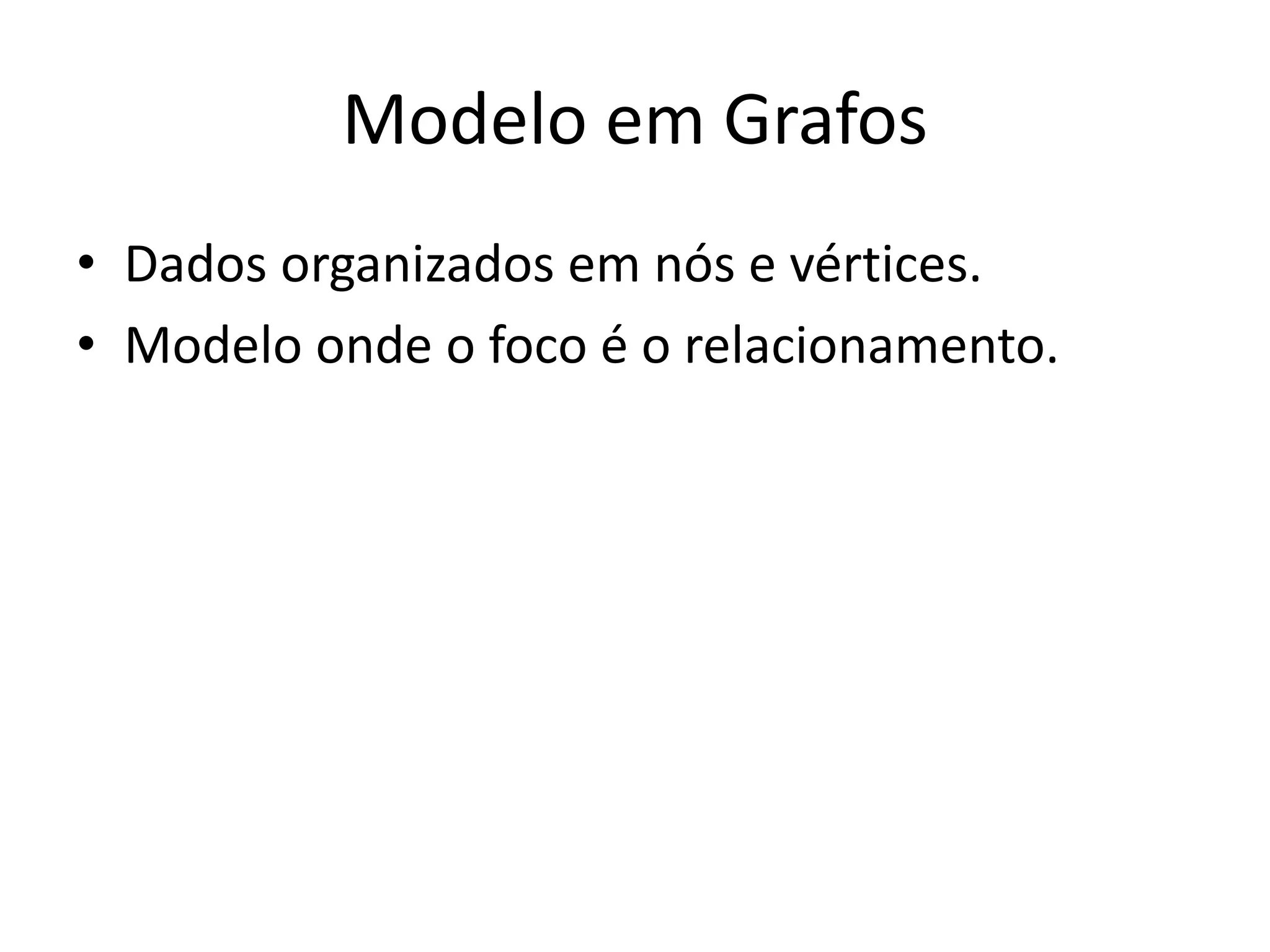 Modelo em Grafos
• Dados organizados em nós e vértices.
• Modelo onde o foco é o relacionamento.
 