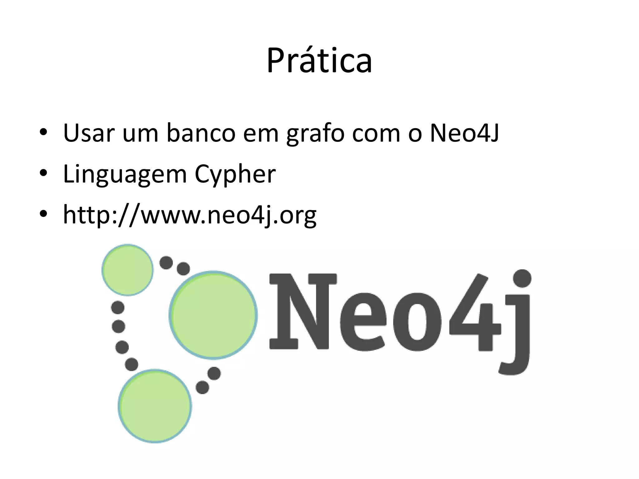 Prática
• Usar um banco em grafo com o Neo4J
• Linguagem Cypher
• http://www.neo4j.org
 