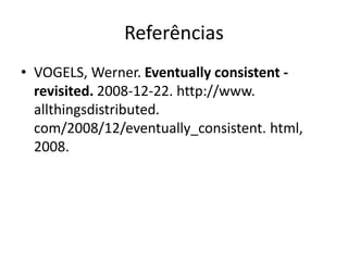 Referências
• VOGELS, Werner. Eventually consistent -
revisited. 2008-12-22. http://www.
allthingsdistributed.
com/2008/12/eventually_consistent. html,
2008.
 