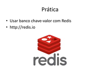 Prática
• Usar banco chave-valor com Redis
• http://redis.io
 