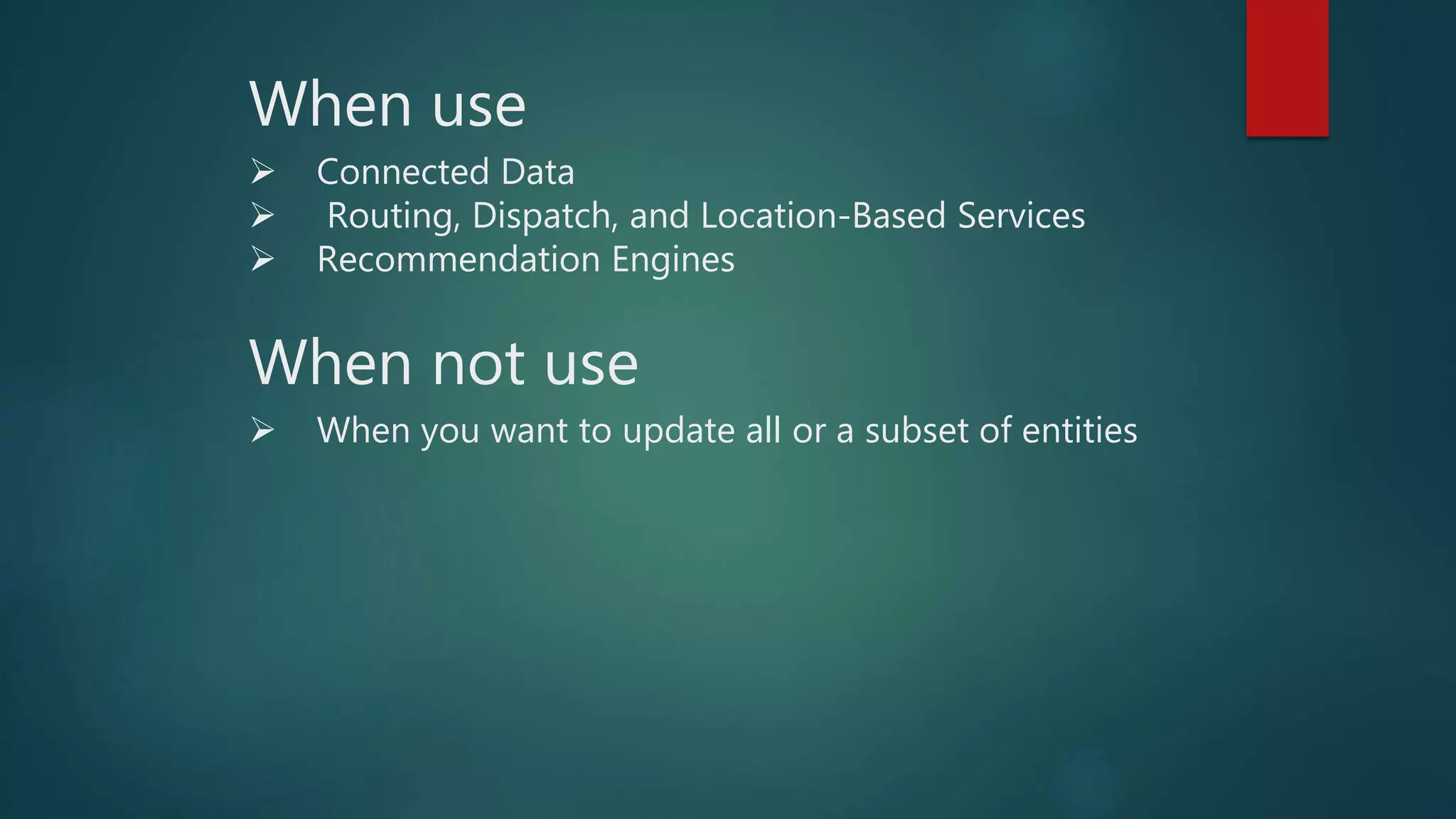 When not use
 When you want to update all or a subset of entities
When use
 Connected Data
 Routing, Dispatch, and Location-Based Services
 Recommendation Engines
 