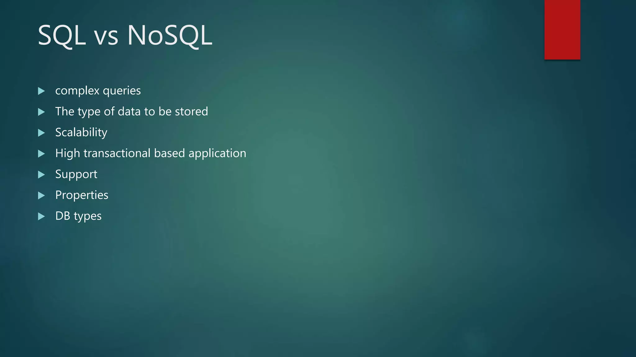 SQL vs NoSQL
 complex queries
 The type of data to be stored
 Scalability
 High transactional based application
 Support
 Properties
 DB types
 