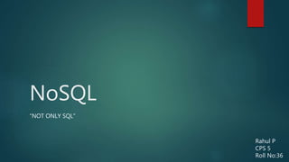 NoSQL
“NOT ONLY SQL”
Rahul P
CPS 5
Roll No:36
 