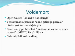 Voldemort <ul><li>Open Source (Linkedin Katkılarıyla) </li></ul><ul><li>Veri otomatik, parçalar haline getirilip, parçalar...