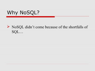 Why NoSQL?
 NoSQL didn’t come because of the shortfalls of
SQL…
 