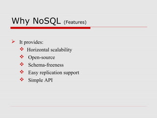 Why NoSQL (Features)
 It provides:
 Horizontal scalability
 Open-source
 Schema-freeness
 Easy replication support
 Simple API
 