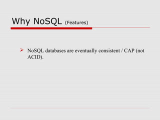 Why NoSQL (Features)
 NoSQL databases are eventually consistent / CAP (not
ACID).
 