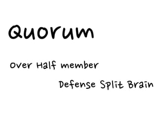 Quorum
Over Half member
Defense Split Brain