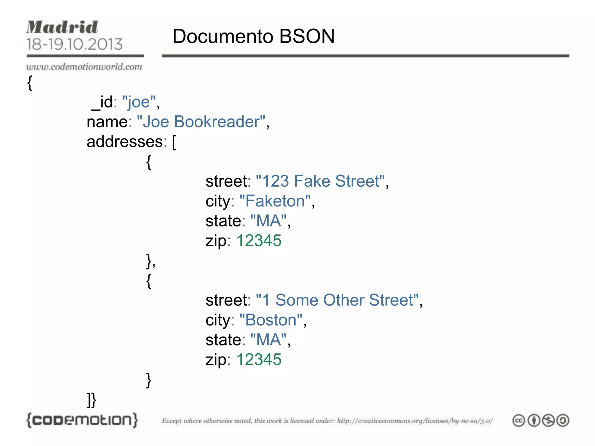 Documento BSON
{
_id: "joe",
name: "Joe Bookreader",
addresses: [
{
street: "123 Fake Street",
city: "Faketon",
state: "MA",
zip: 12345
},
{
street: "1 Some Other Street",
city: "Boston",
state: "MA",
zip: 12345
}
]}

 