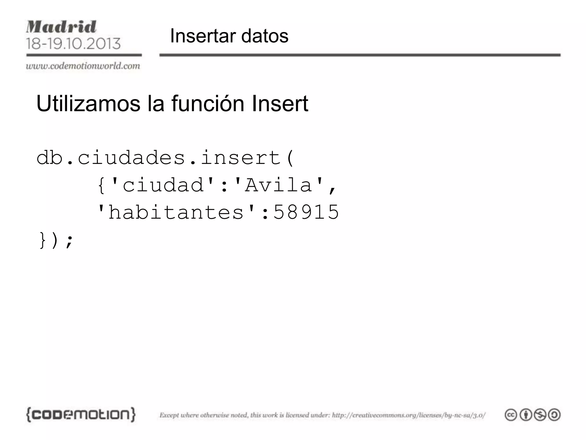 Insertar datos

Utilizamos la función Insert

db.ciudades.insert(
{'ciudad':'Avila',
'habitantes':58915
});

 
