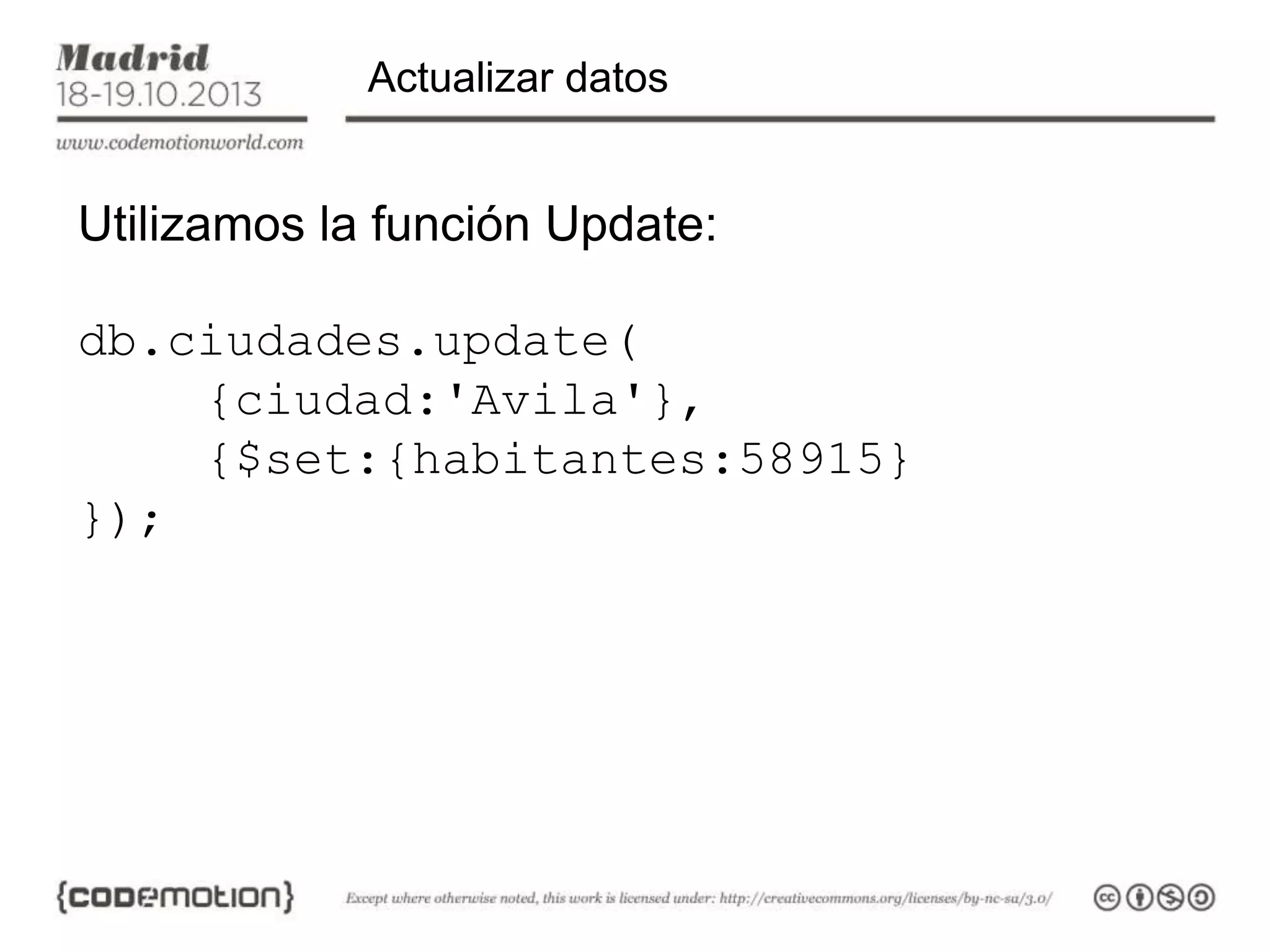 Actualizar datos

Utilizamos la función Update:

db.ciudades.update(
{ciudad:'Avila'},
{$set:{habitantes:58915}
});

 