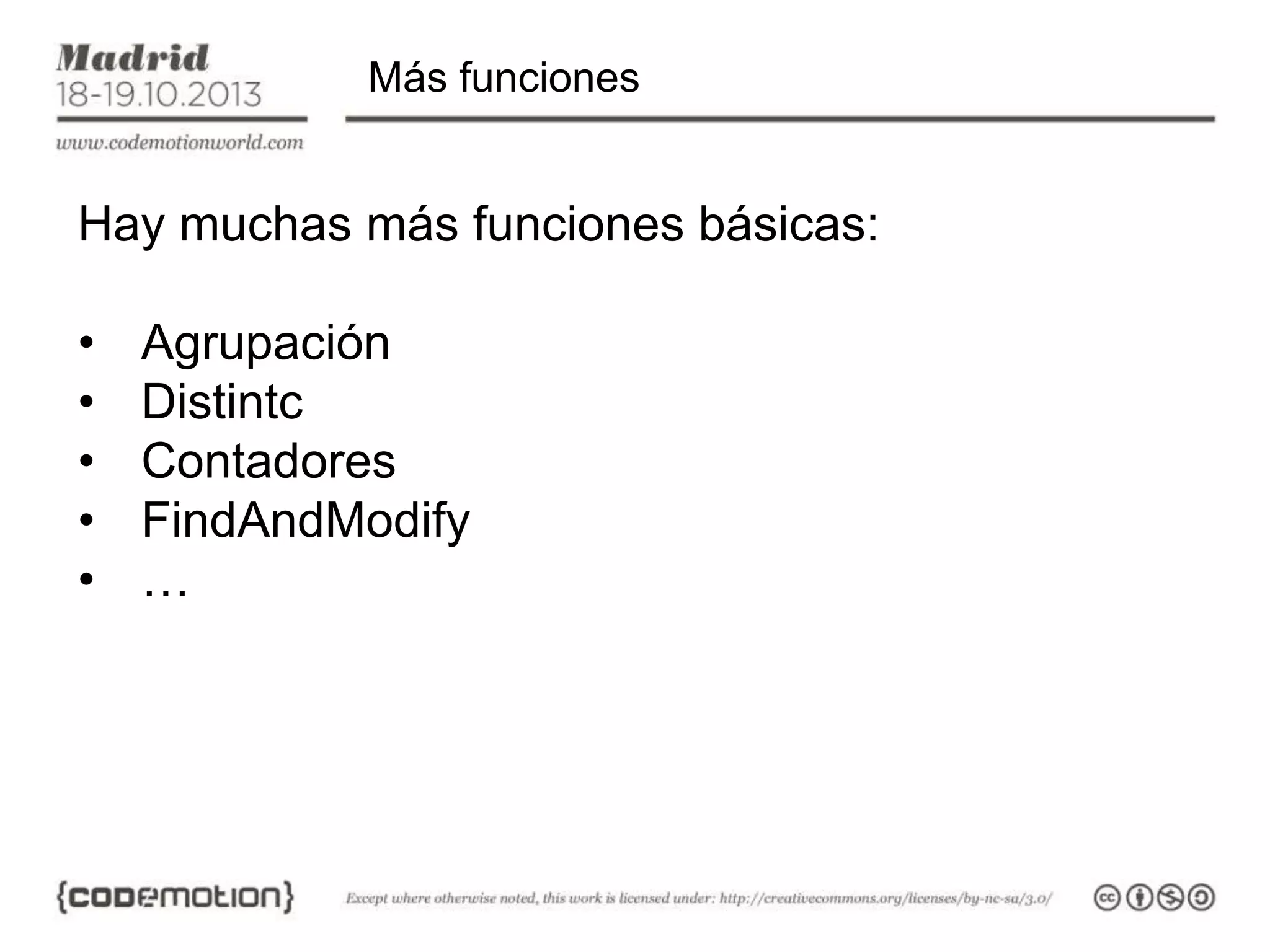 Más funciones

Hay muchas más funciones básicas:

•
•
•
•
•

Agrupación
Distintc
Contadores
FindAndModify
…

 