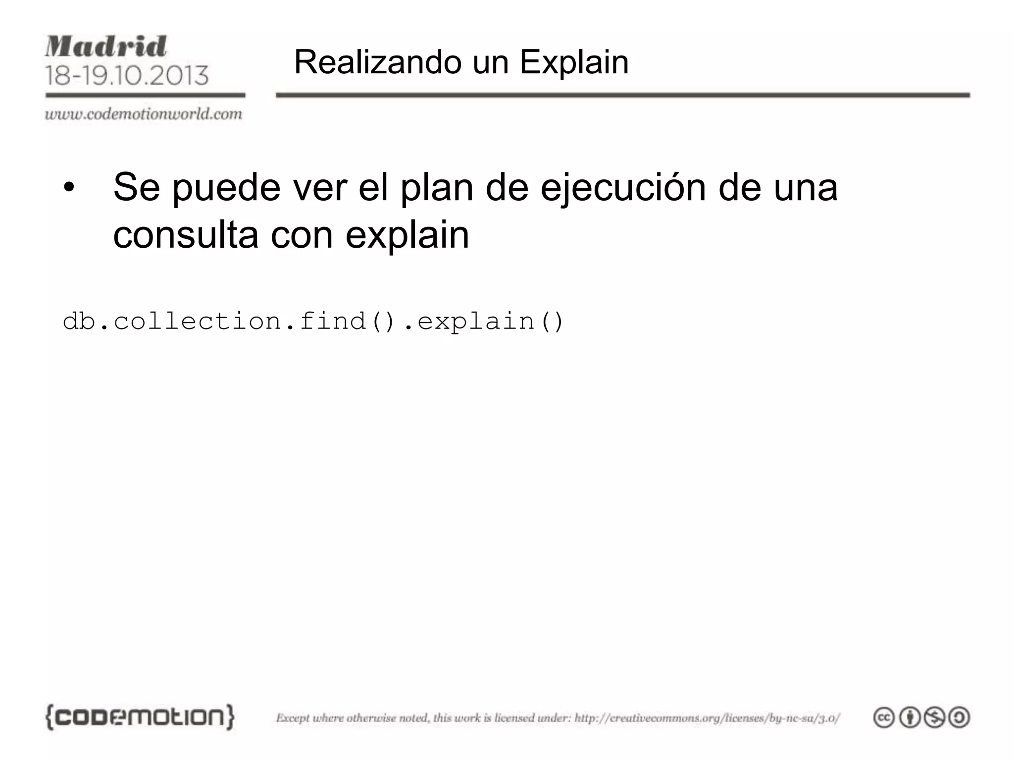 Realizando un Explain

• Se puede ver el plan de ejecución de una
consulta con explain
db.collection.find().explain()

 