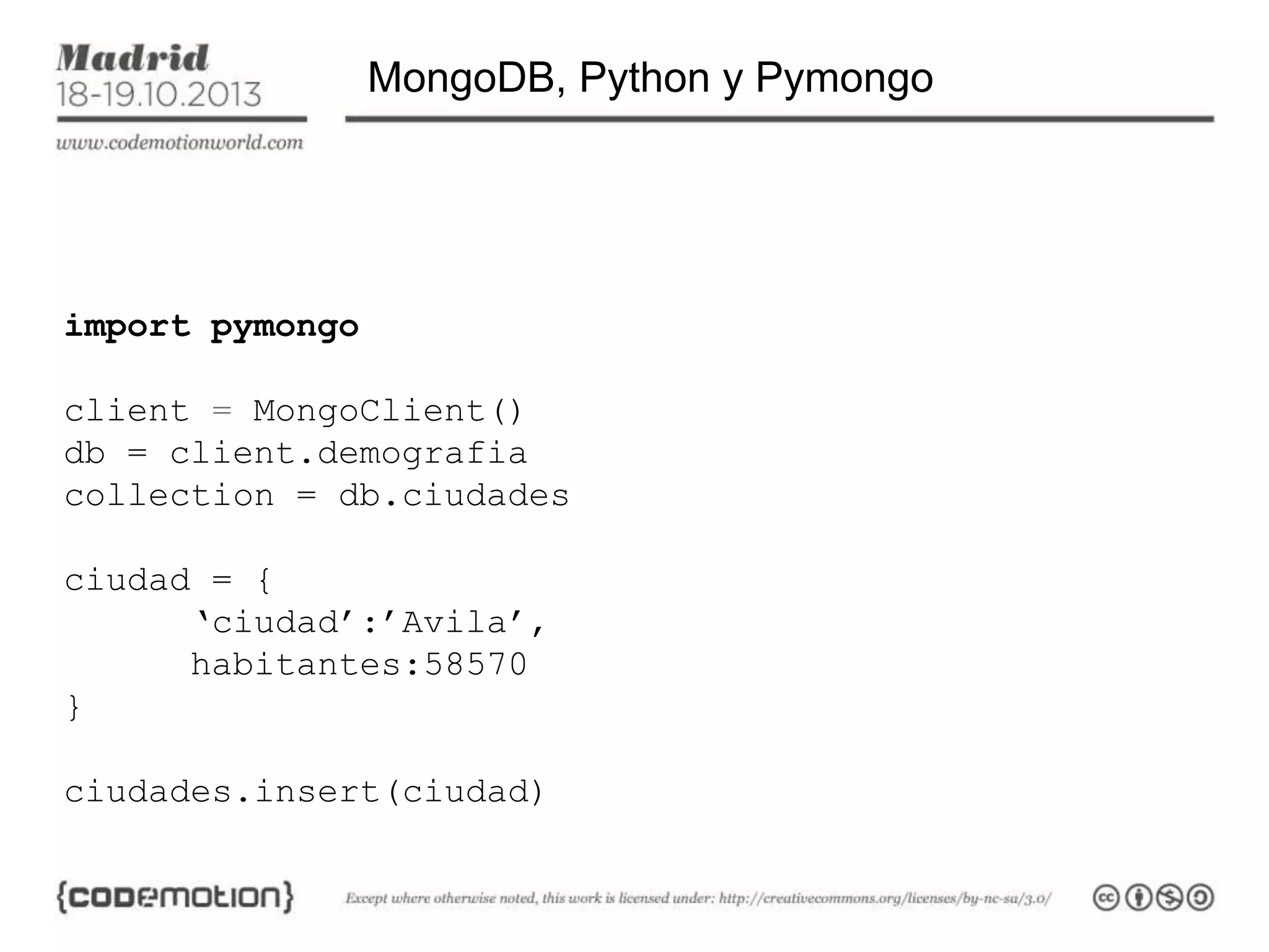 MongoDB, Python y Pymongo

import pymongo
client = MongoClient()
db = client.demografia
collection = db.ciudades
ciudad = {
‘ciudad’:’Avila’,
habitantes:58570
}
ciudades.insert(ciudad)

 