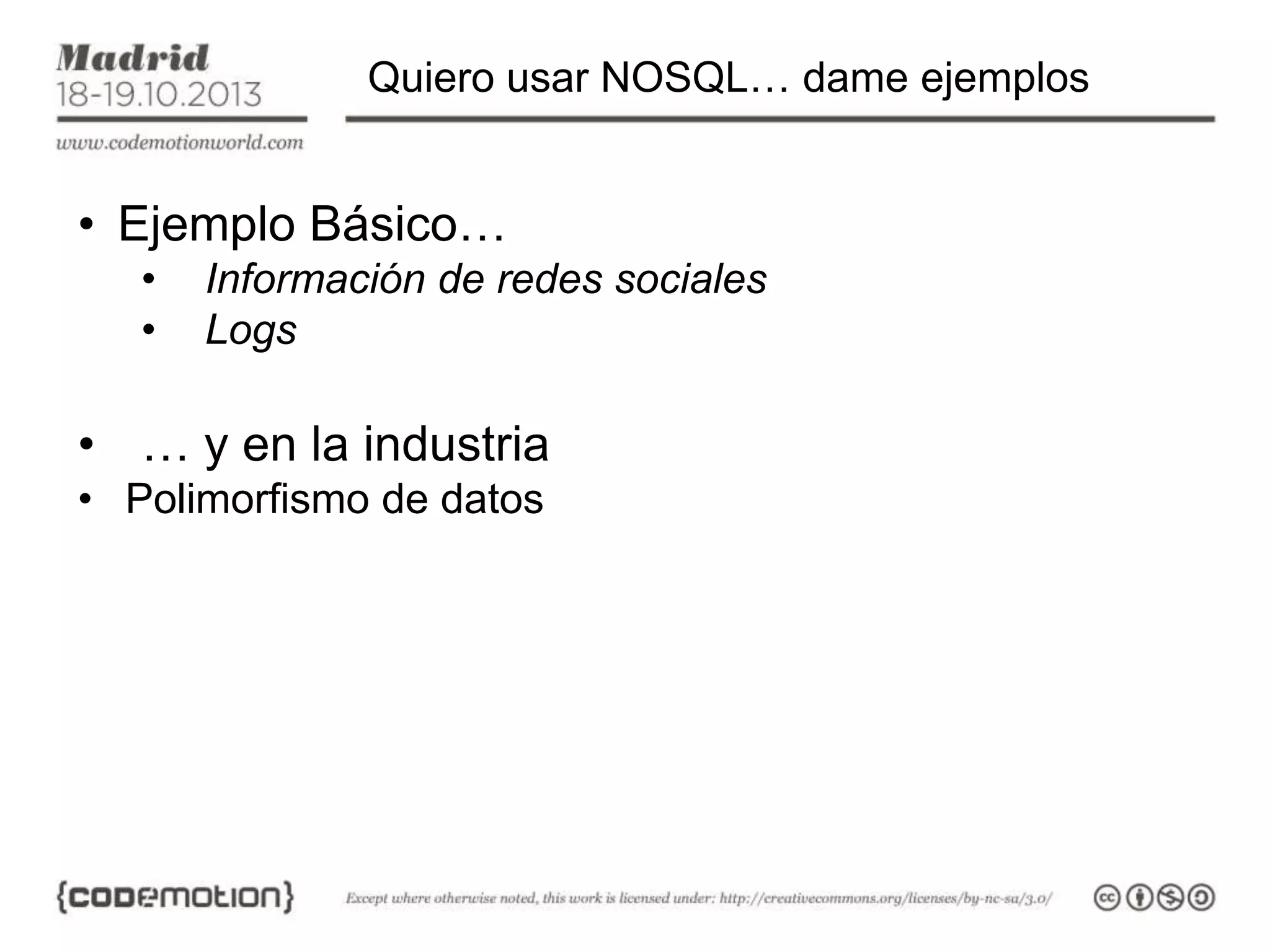 Quiero usar NOSQL… dame ejemplos

• Ejemplo Básico…
•
•

Información de redes sociales
Logs

• … y en la industria
• Polimorfismo de datos

 