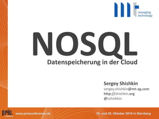 19. und 20. Oktober 2010 in Nürnbergwww.prioconference.de
NOSQLDatenspeicherung in der Cloud
Sergey Shishkin
sergey.shishkin@mt-ag.com
http://shishkin.org
@sshishkin
 