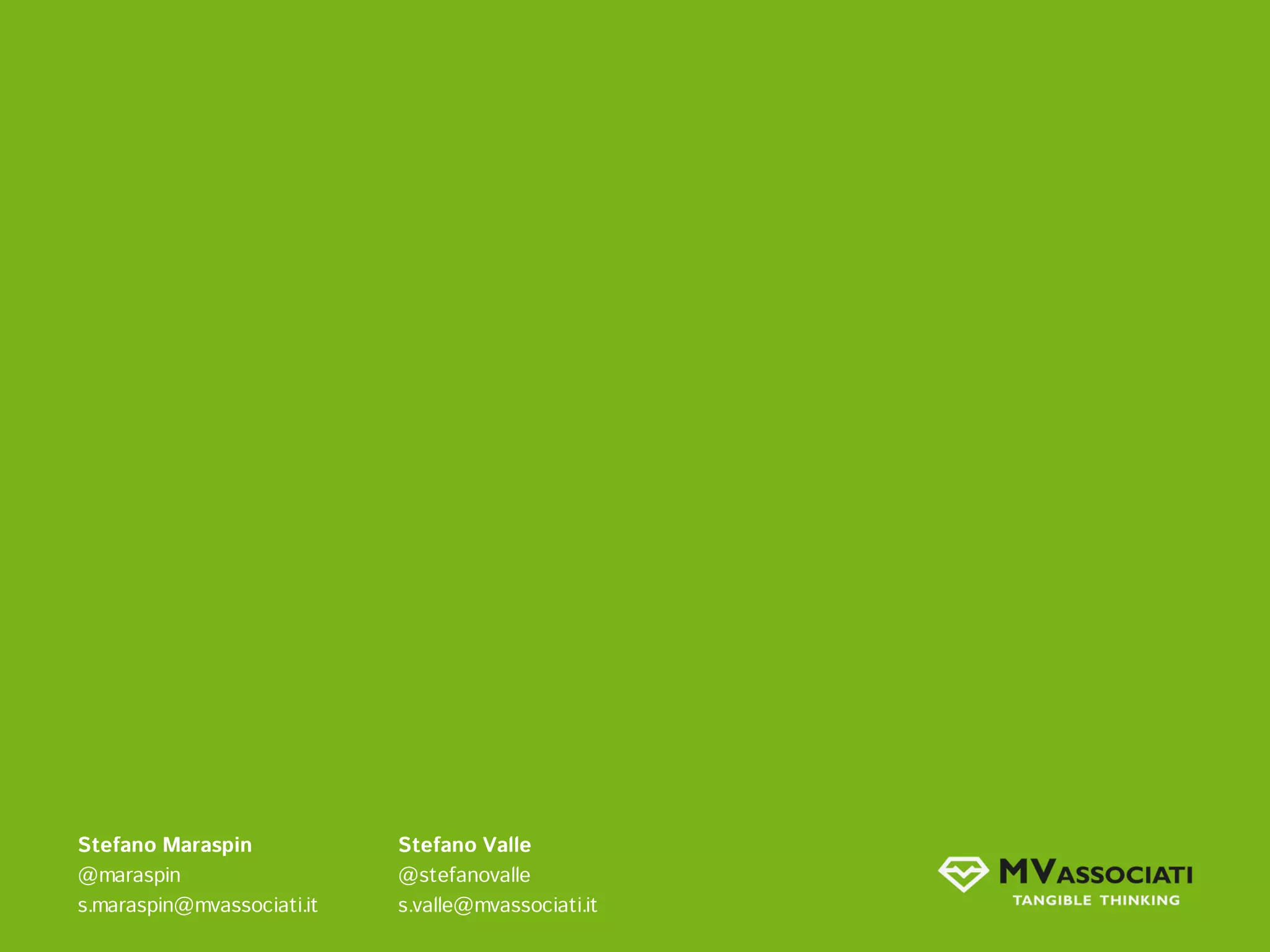 Stefano Maraspin            Stefano Valle
@maraspin                   @stefanovalle
s.maraspin@mvassociati.it   s.valle@mvassociati.it
 