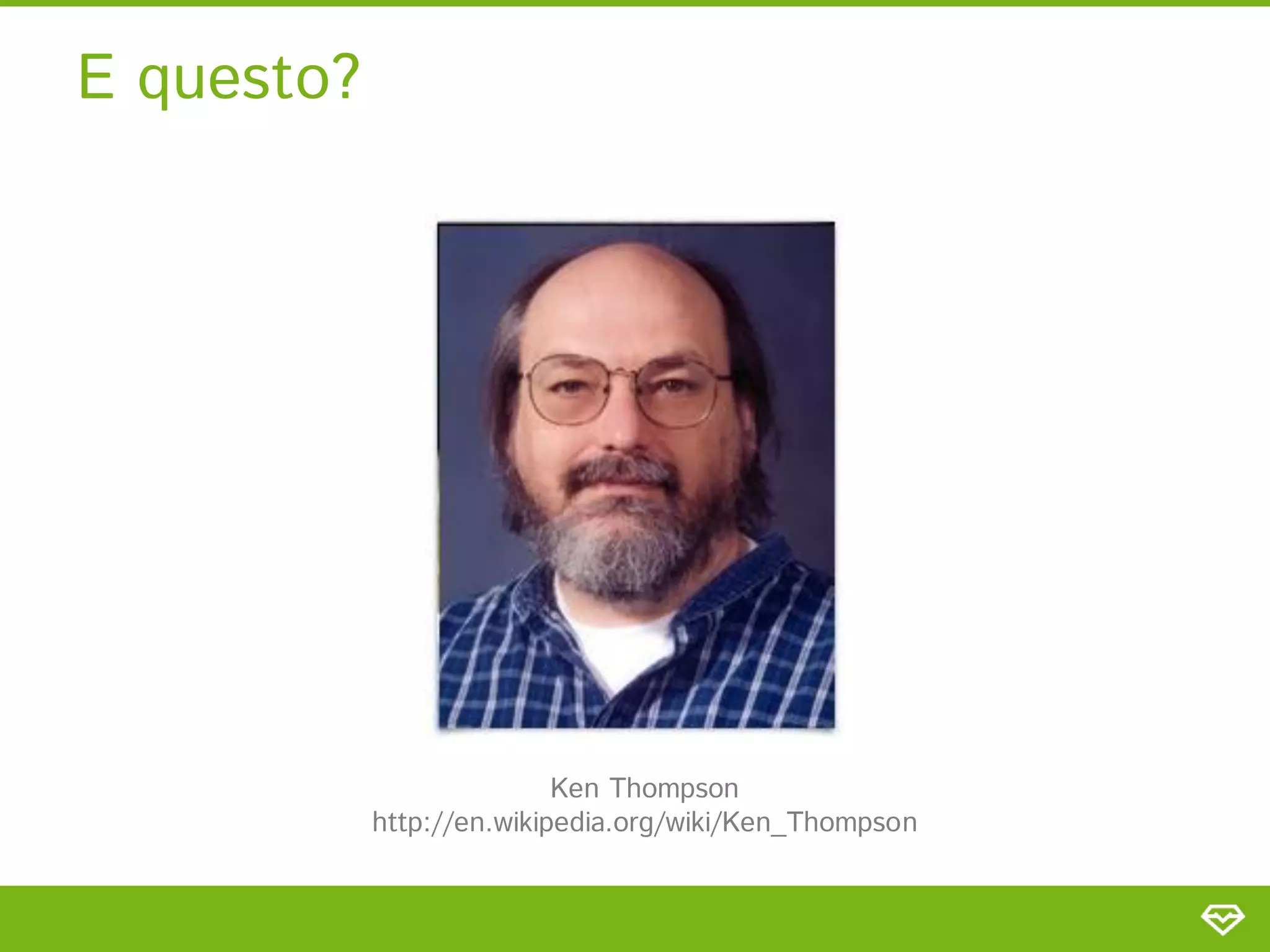E questo?




                           Ken Thompson
            http://en.wikipedia.org/wiki/Ken_Thompson
 