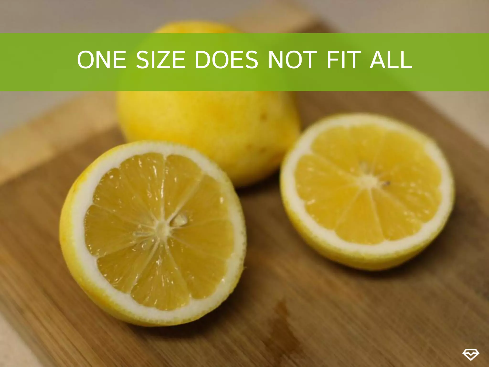 ONE SIZE DOES NOT FIT ALL
 