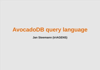 AvocadoDB query language
      Jan Steemann (triAGENS)




                 © 2012 triAGENS GmbH | 2012-04-13   1
 