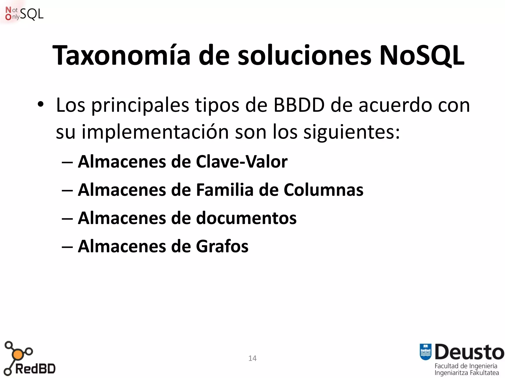 Taxonomía de soluciones NoSQL
• Los principales tipos de BBDD de acuerdo con
  su implementación son los siguientes:
  – Almacenes de Clave-Valor
  – Almacenes de Familia de Columnas
  – Almacenes de documentos
  – Almacenes de Grafos




                      14
 