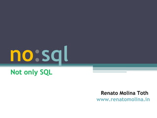 no : sql Not only SQL RENATO MOLINA TOTH Renato Molina Toth  www.renatomolina.in 