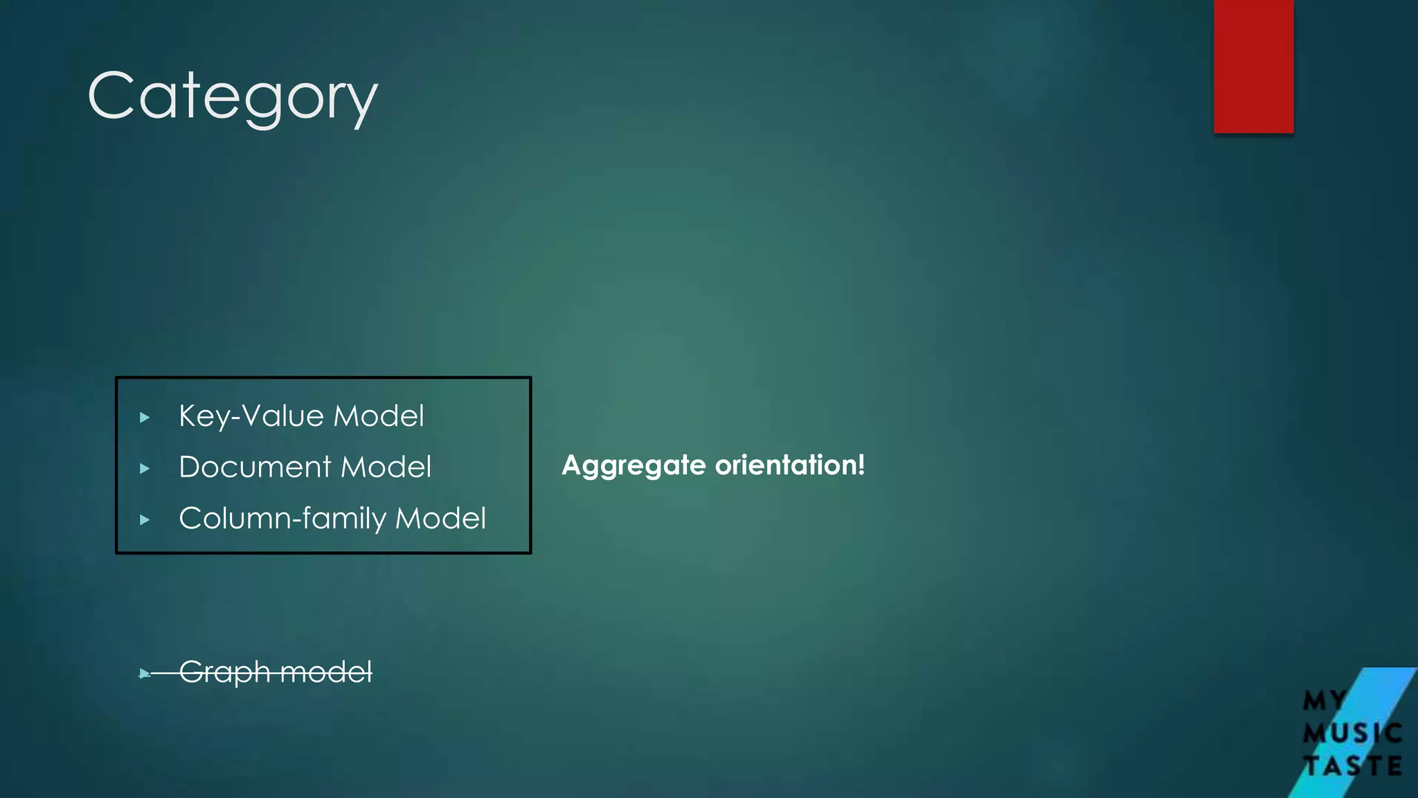 Category
▶ Key-Value Model
▶ Document Model
▶ Column-family Model
▶ Graph model
Aggregate orientation!
 