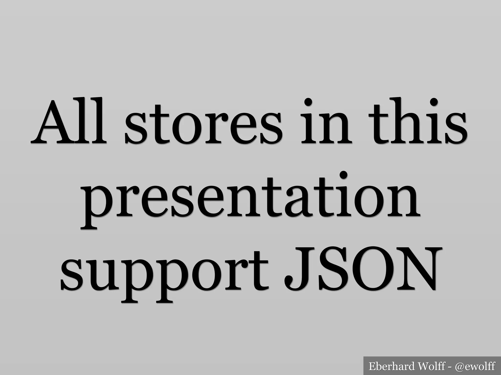 Eberhard Wolff - @ewolff
All stores in this
presentation
support JSON
 