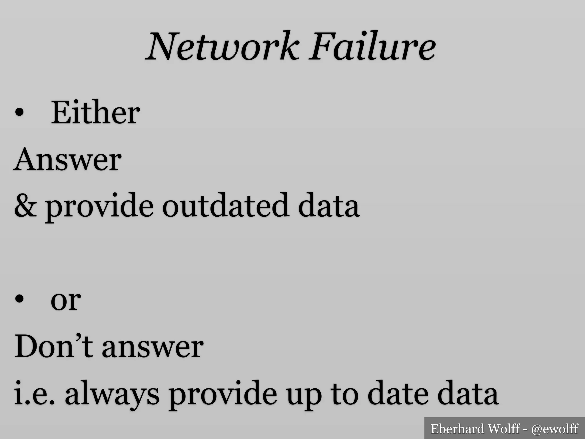 Eberhard Wolff - @ewolff
Network Failure
•  Either
Answer
& provide outdated data
•  or
Don’t answer
i.e. always provide up to date data
 