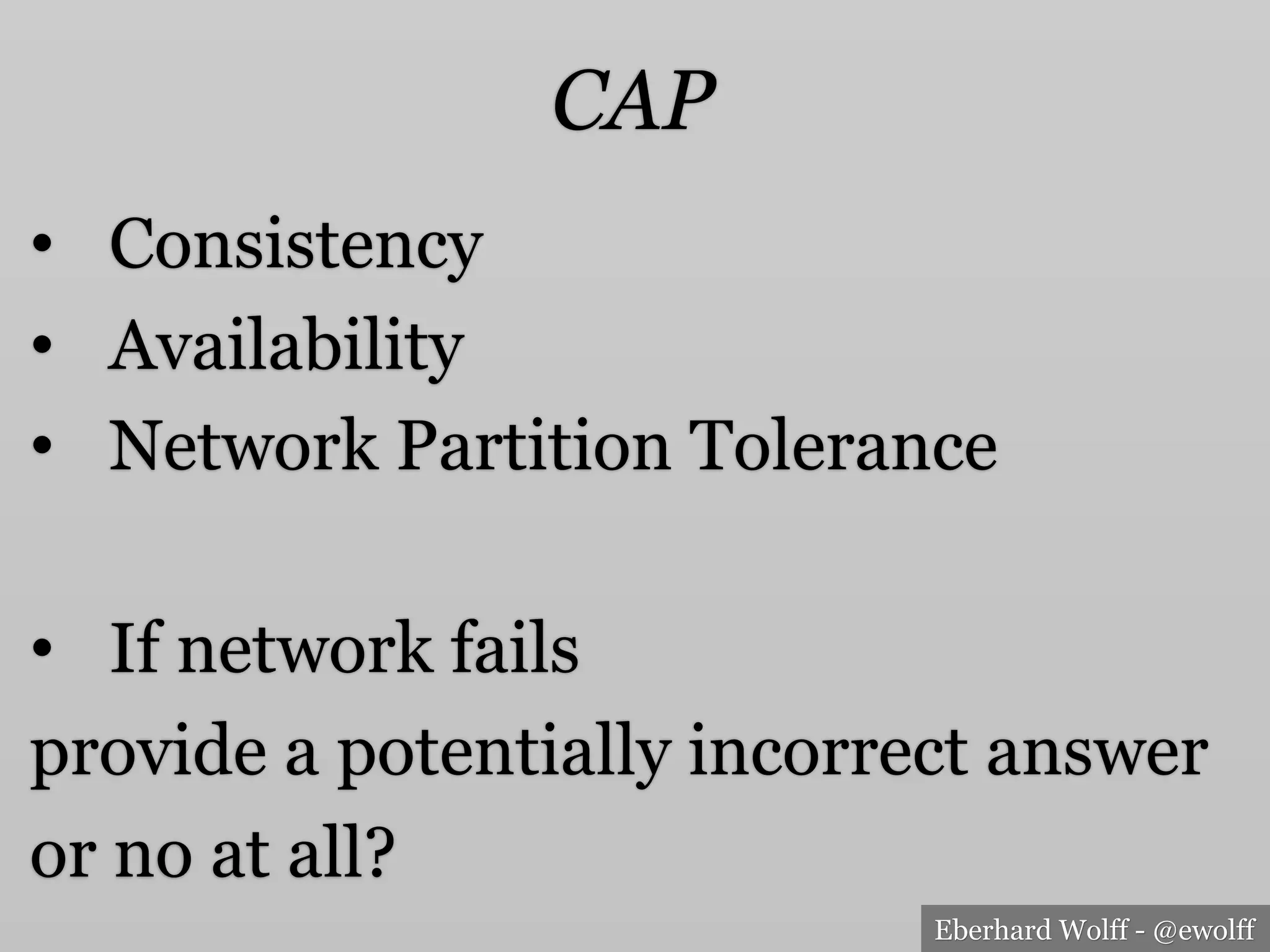 Eberhard Wolff - @ewolff
CAP
•  Consistency
•  Availability
•  Network Partition Tolerance
•  If network fails
provide a potentially incorrect answer
or no at all?
 