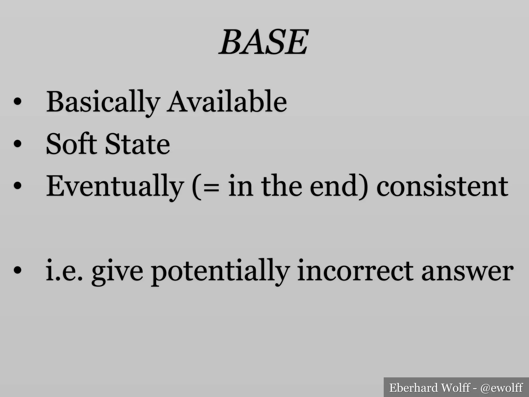 Eberhard Wolff - @ewolff
BASE
•  Basically Available
•  Soft State
•  Eventually (= in the end) consistent
•  i.e. give potentially incorrect answer
 