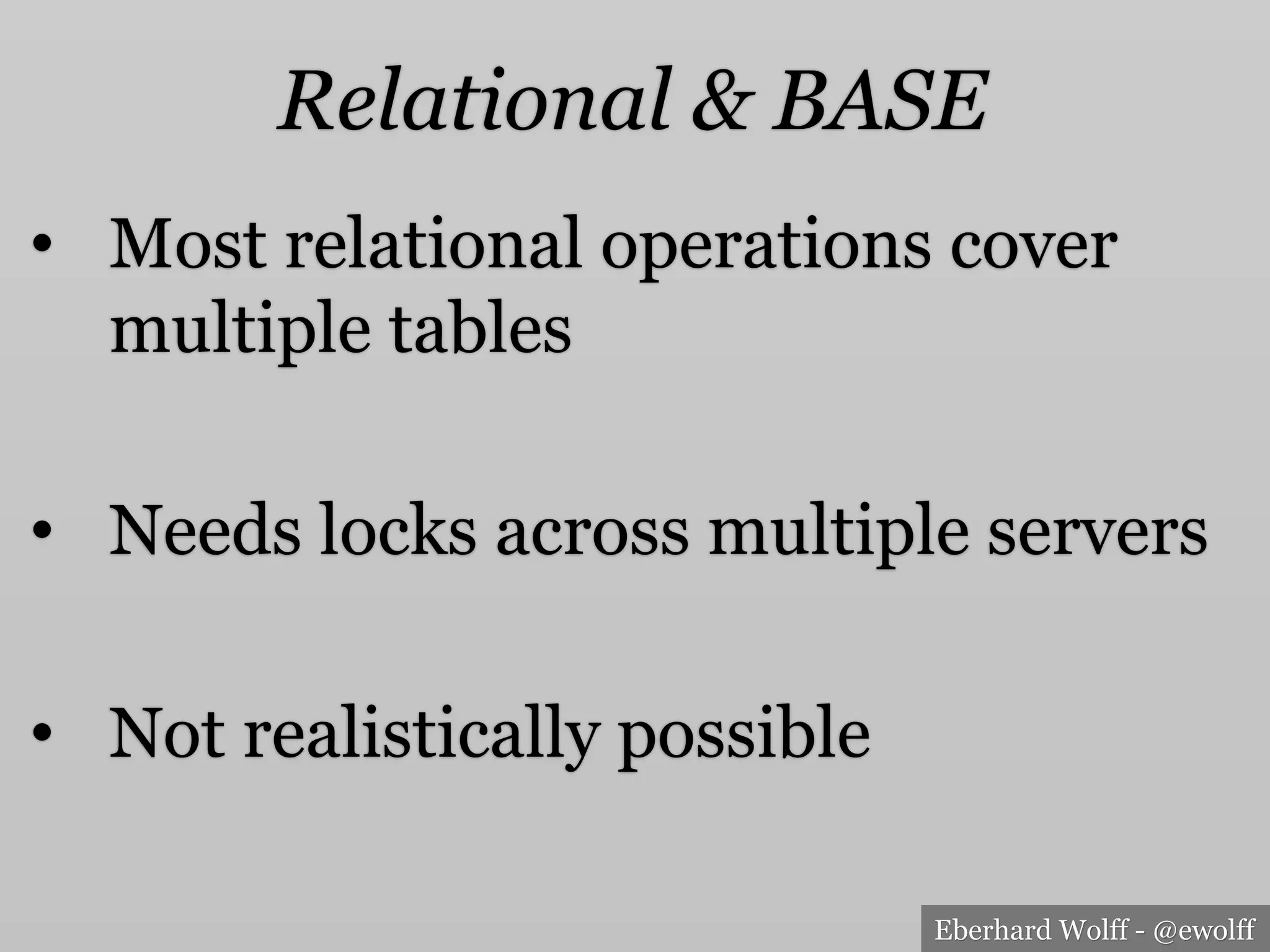 Eberhard Wolff - @ewolff
Relational & BASE
•  Most relational operations cover
multiple tables
•  Needs locks across multiple servers
•  Not realistically possible
 