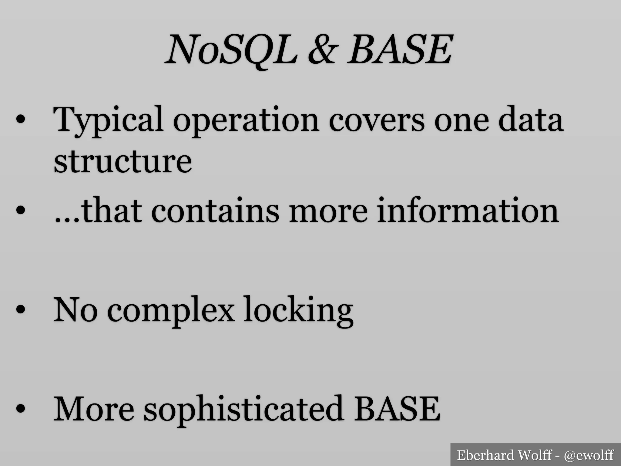 Eberhard Wolff - @ewolff
NoSQL & BASE
•  Typical operation covers one data
structure
•  …that contains more information
•  No complex locking
•  More sophisticated BASE
 