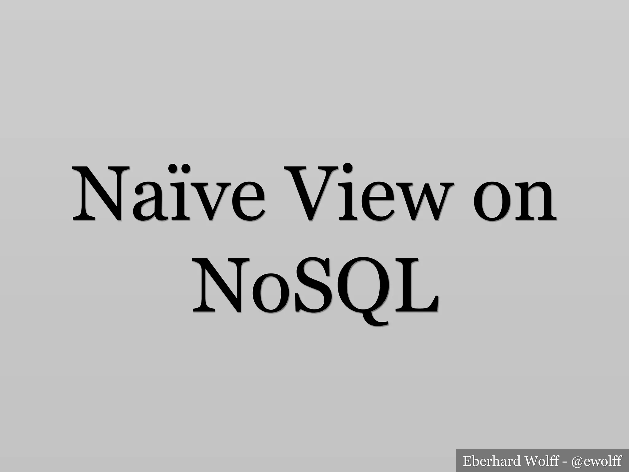 Eberhard Wolff - @ewolff
Naïve View on
NoSQL
 