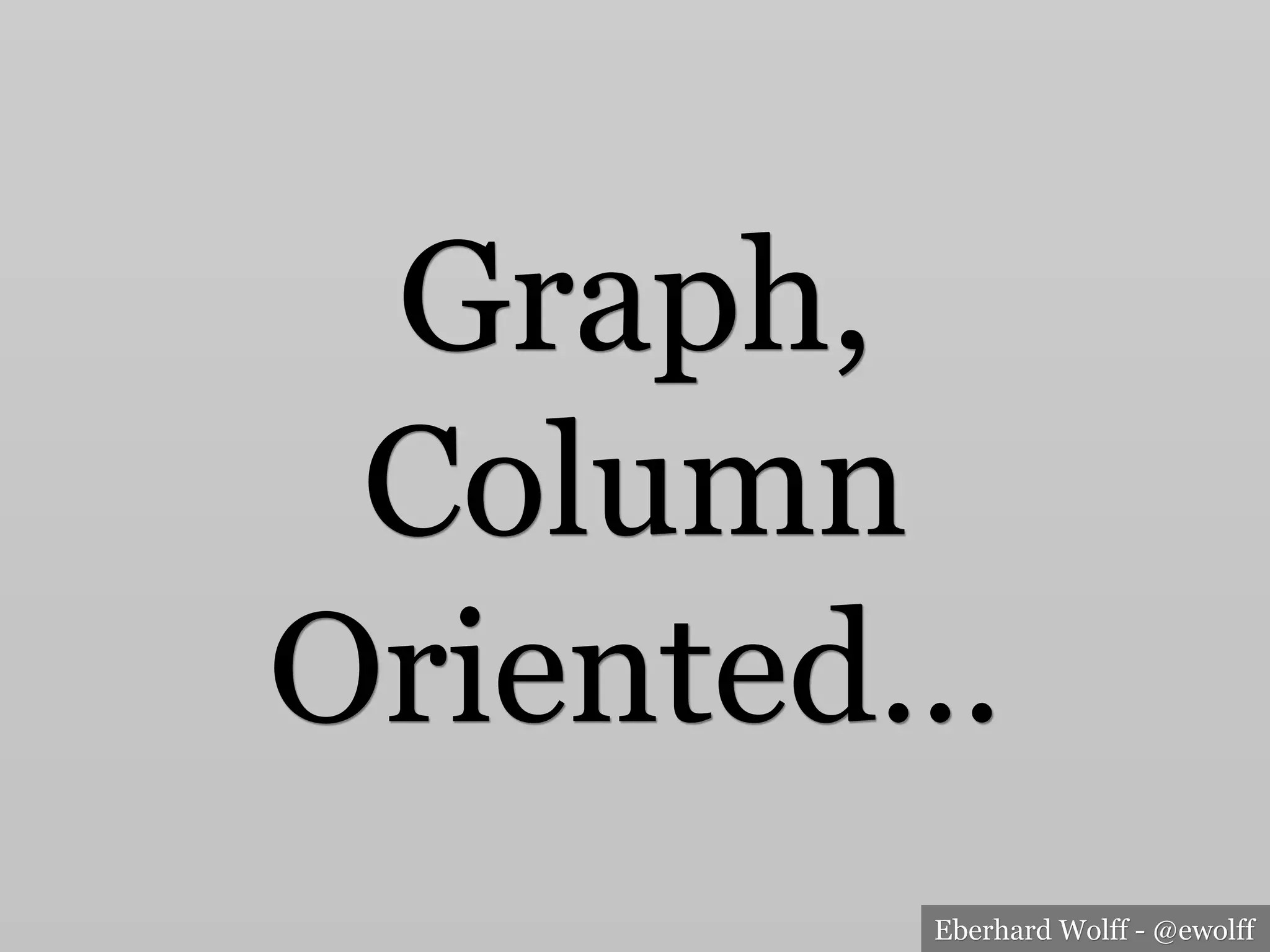 Eberhard Wolff - @ewolff
Graph,
Column
Oriented…
 
