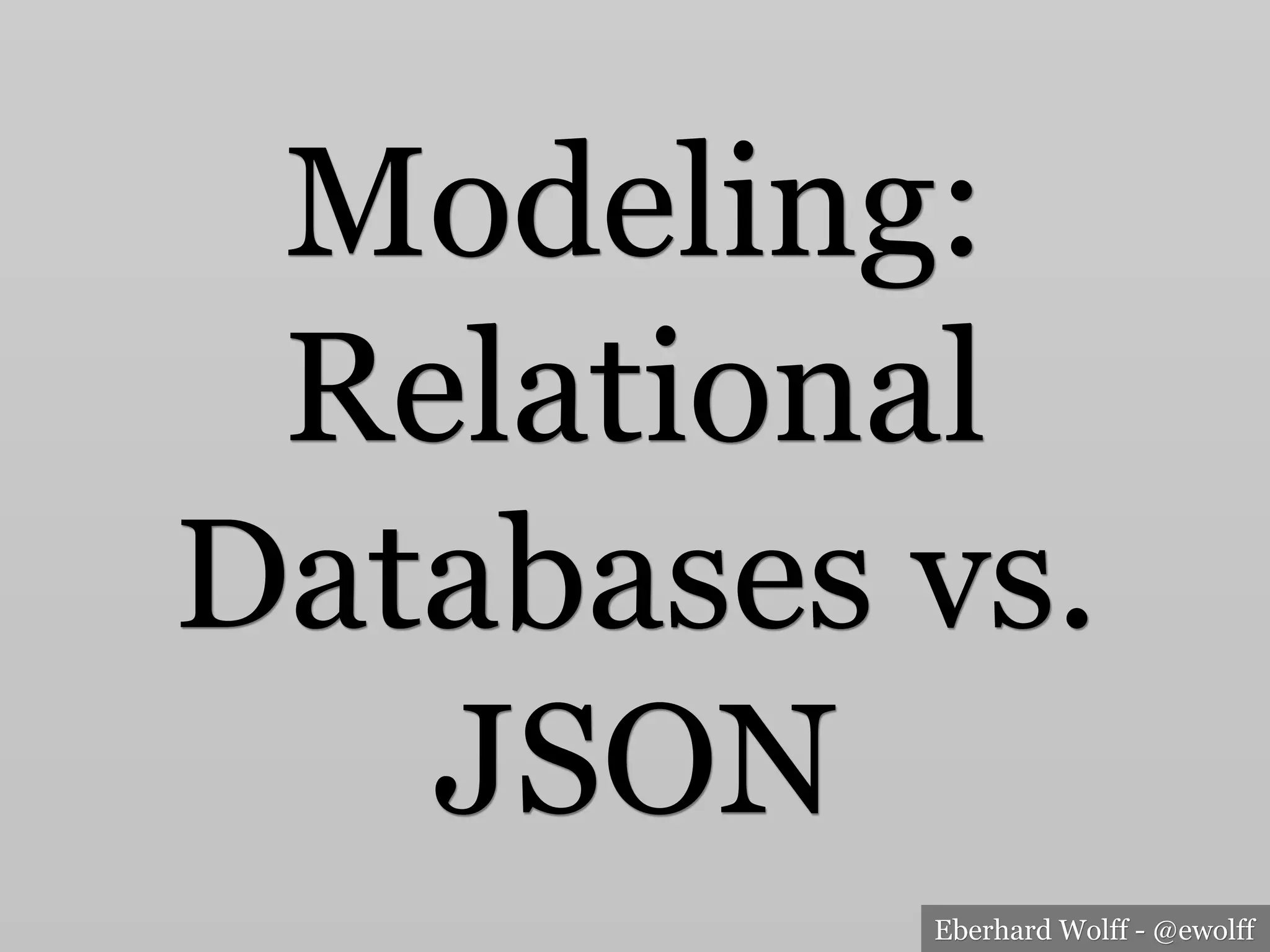 Eberhard Wolff - @ewolff
Modeling:
Relational
Databases vs.
JSON
 