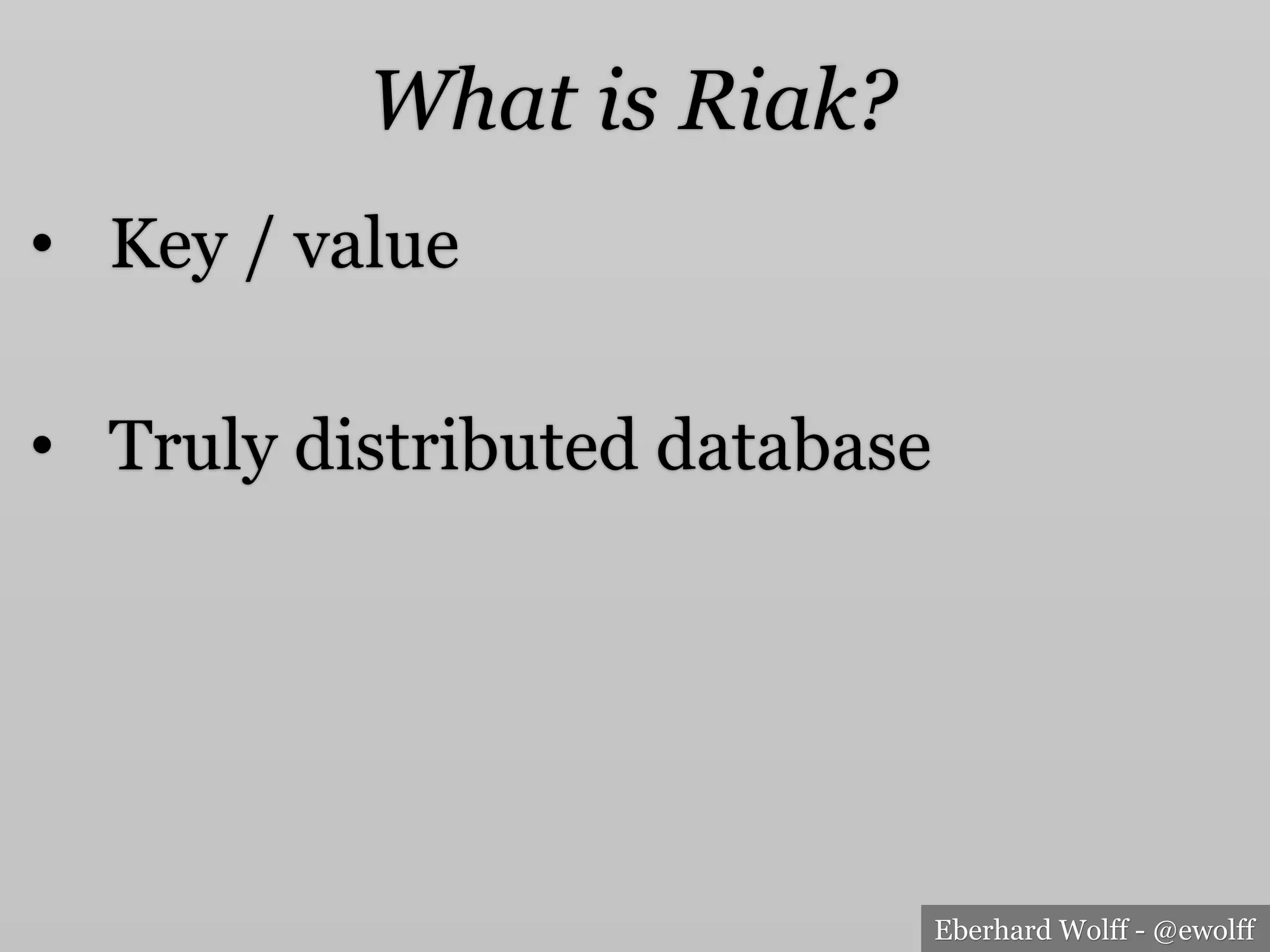 Eberhard Wolff - @ewolff
•  Key / value
•  Truly distributed database
What is Riak?
 