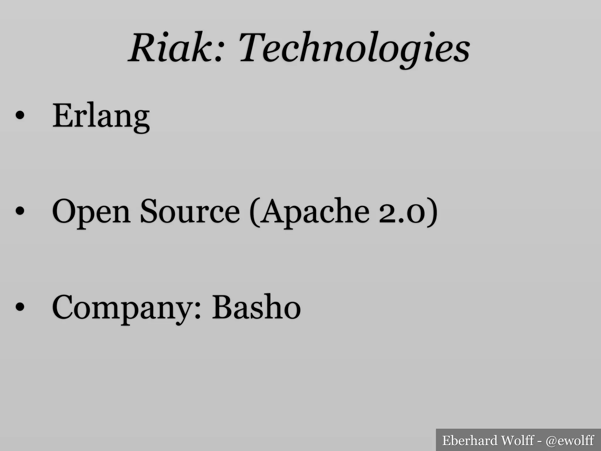 Eberhard Wolff - @ewolff
Riak: Technologies
•  Erlang
•  Open Source (Apache 2.0)
•  Company: Basho
 