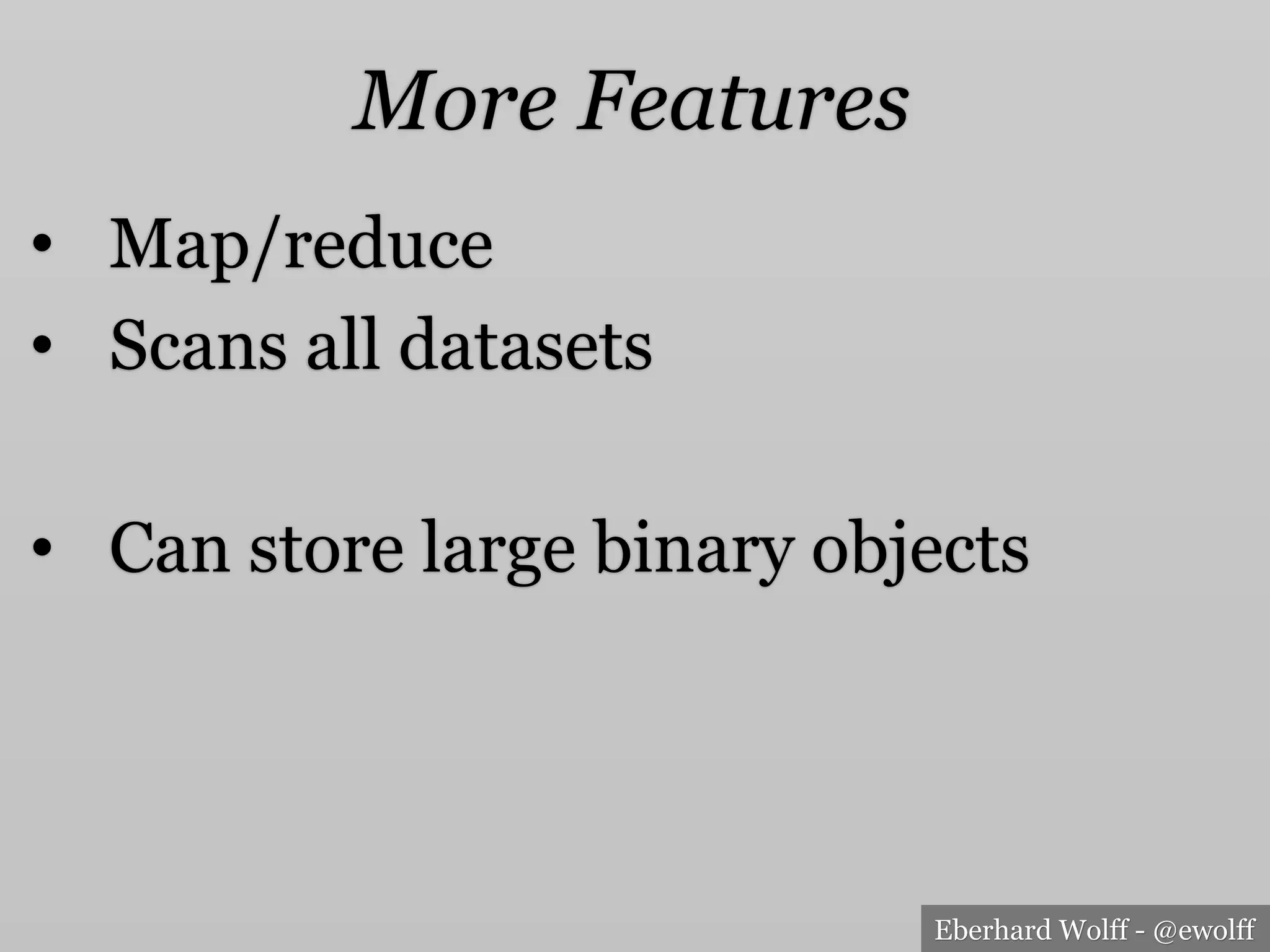 Eberhard Wolff - @ewolff
•  Map/reduce
•  Scans all datasets
•  Can store large binary objects
More Features
 