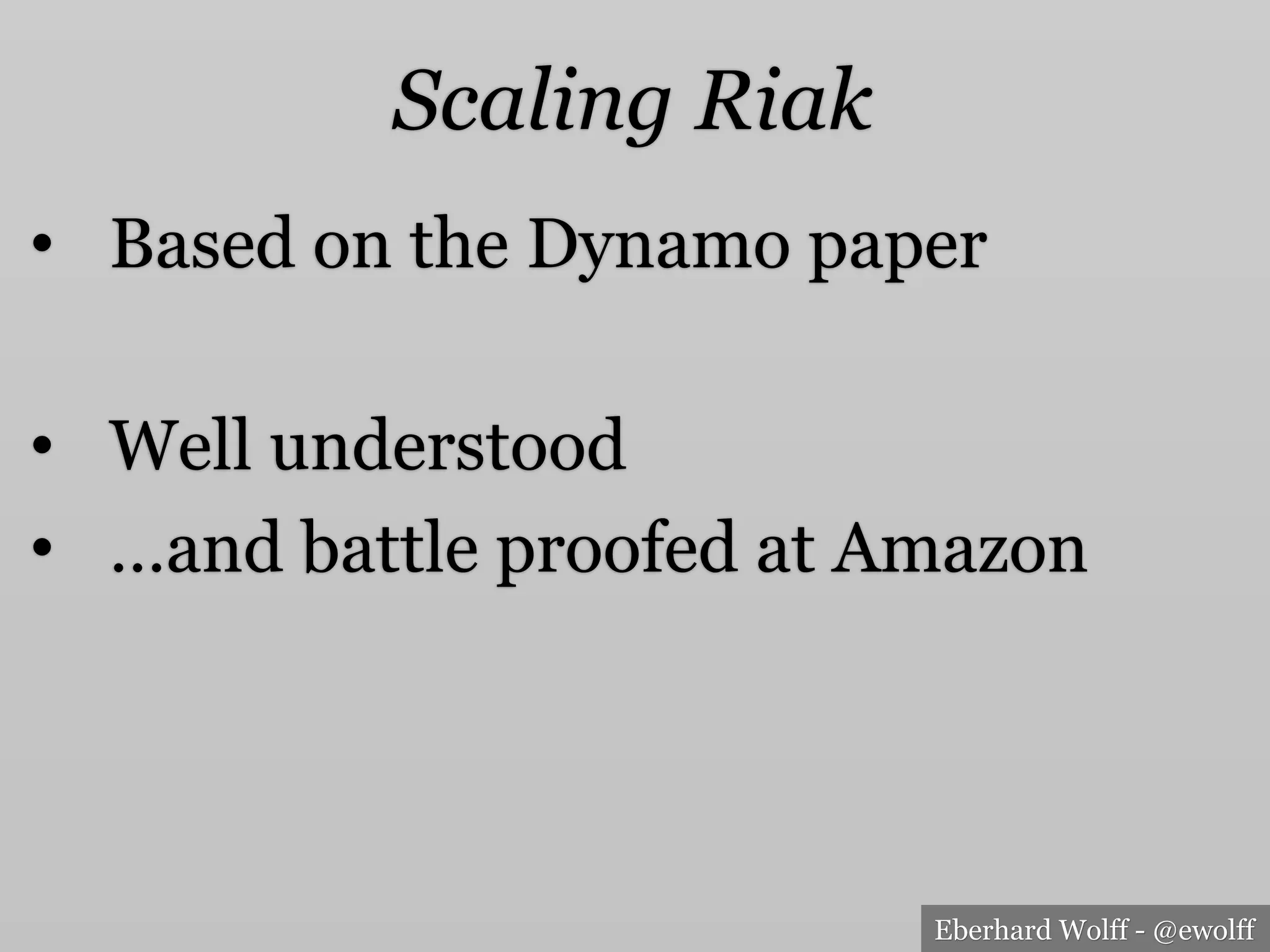 Eberhard Wolff - @ewolff
Scaling Riak
•  Based on the Dynamo paper
•  Well understood
•  …and battle proofed at Amazon
 
