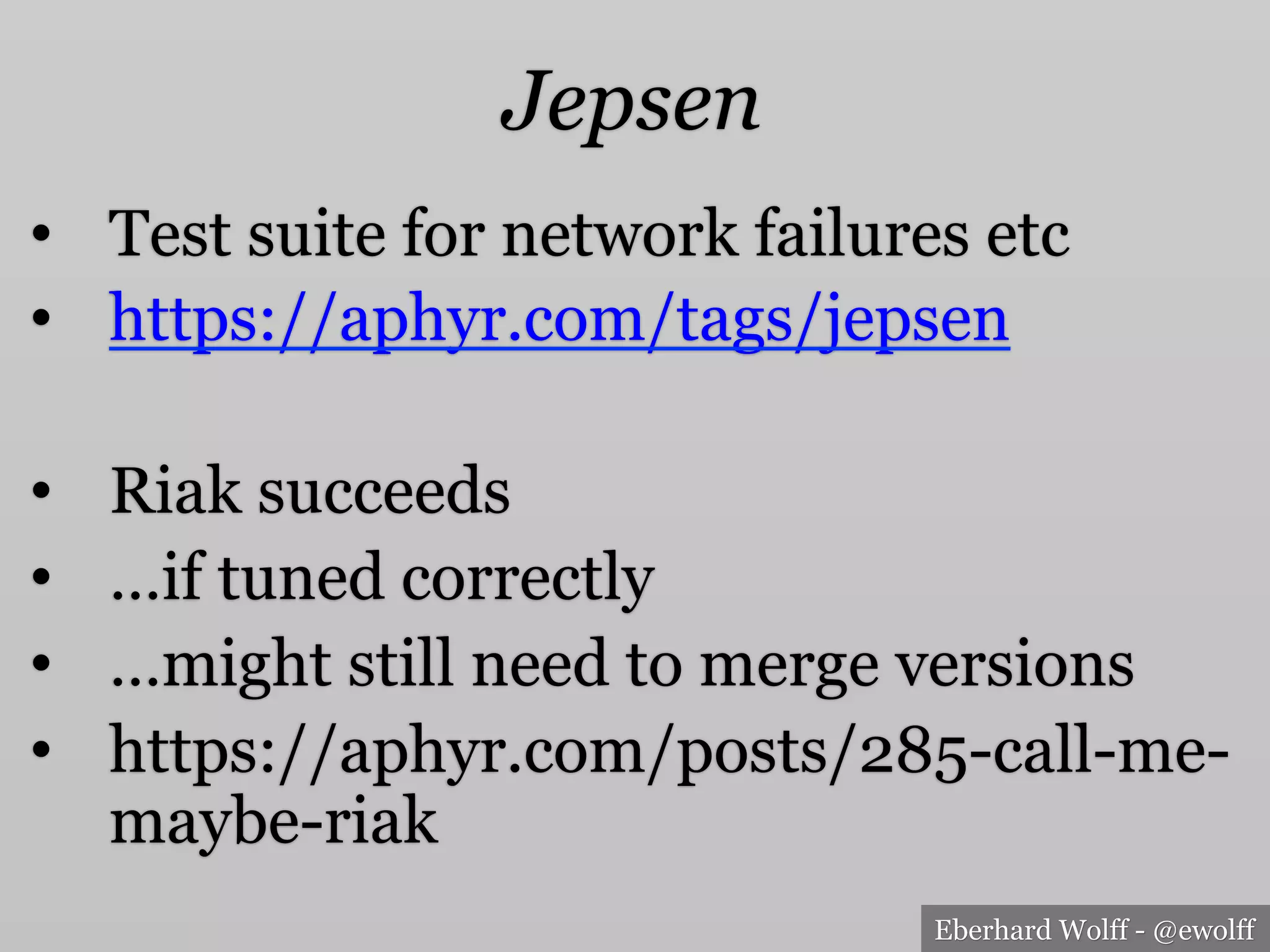 Eberhard Wolff - @ewolff
Jepsen
•  Test suite for network failures etc
•  https://aphyr.com/tags/jepsen
•  Riak succeeds
•  …if tuned correctly
•  …might still need to merge versions
•  https://aphyr.com/posts/285-call-me-
maybe-riak
 